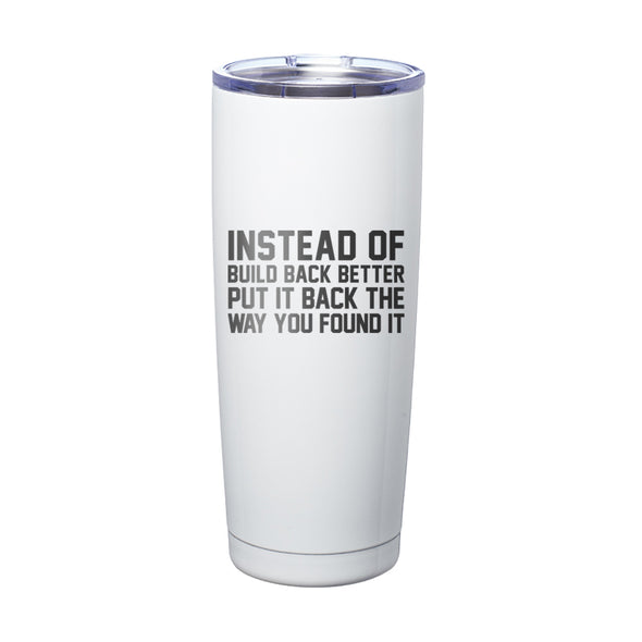 Instead of Build Back Better Put It Back The Way You Found It Laser Etched Tumbler